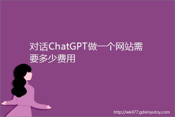 对话ChatGPT做一个网站需要多少费用